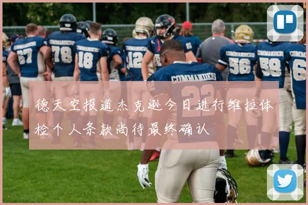 德天空报道杰克逊今日进行维拉体检个人条款尚待最终确认