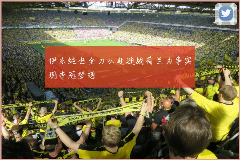 伊东纯也全力以赴迎战荷兰力争实现夺冠梦想