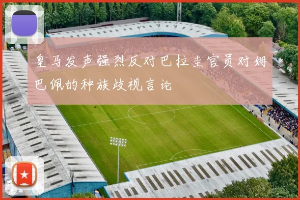 皇马发声强烈反对巴拉圭官员对姆巴佩的种族歧视言论