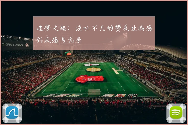 追梦之路：谈吐不凡的赞美让我感到反感与无奈