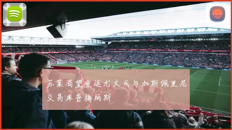 苏莱渴望重返尤文或与加斯佩里尼交易库普梅纳斯
