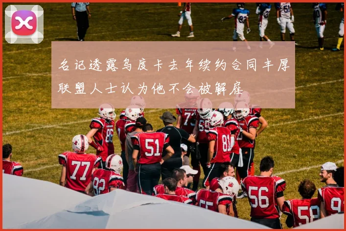 名记透露乌度卡去年续约合同丰厚联盟人士认为他不会被解雇
