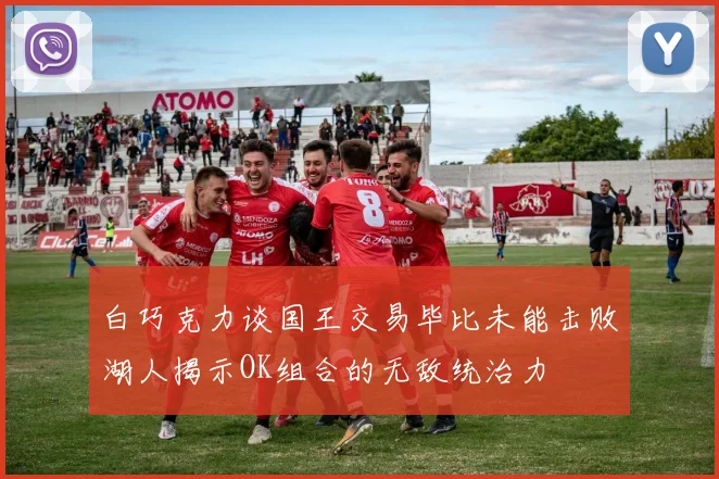 白巧克力谈国王交易毕比未能击败湖人揭示OK组合的无敌统治力
