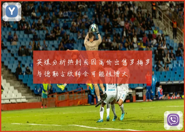 英媒分析热刺或因高价出售罗梅罗与德勒古欣转会可能性增大