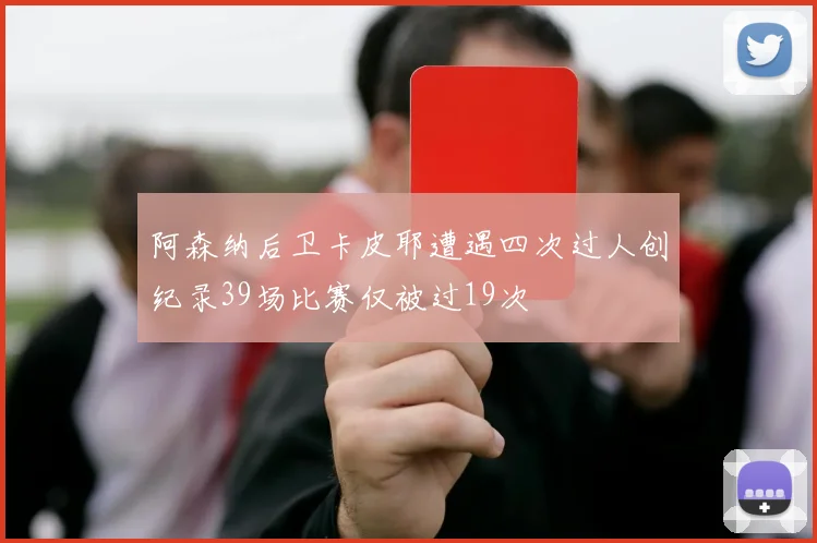 阿森纳后卫卡皮耶遭遇四次过人创纪录39场比赛仅被过19次