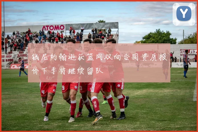 钱尼约翰逊获篮网双向合同资质报价下季将继续留队